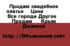 Продам свадебное платье  › Цена ­ 4 000 - Все города Другое » Продам   . Крым,Джанкой